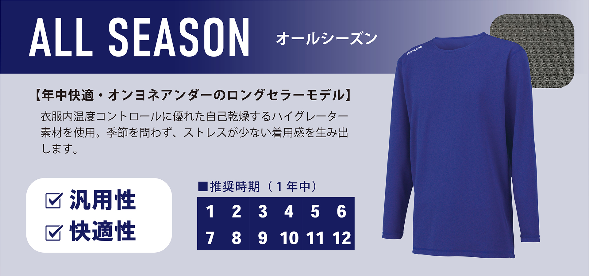 オールシーズン:【年中快適・オンヨネアンダーのロングセラーモデル】衣服内温度コントロールに優れた自己乾燥するハイグレーター素材を使用。季節を問わず、ストレスが少ない着用感を生み出します。汎用性と快適性に優れており、季節を問わず着用可能です。